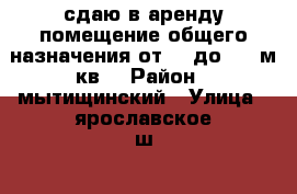 сдаю в аренду помещение общего назначения от 10 до1000 м.кв  › Район ­ мытищинский › Улица ­ ярославское ш. › Цена ­ 1 - Московская обл., Москва г. Недвижимость » Помещения аренда   . Московская обл.,Москва г.